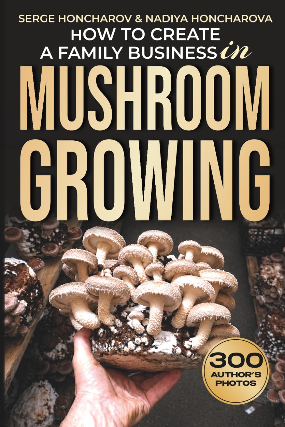 How to Create a Family Business in Mushroom Growing: Our Family Farm for Growing Delicious and Medicinal Mushrooms | Growing Exotic Mushrooms for ... mushrooms at home and on the farm)