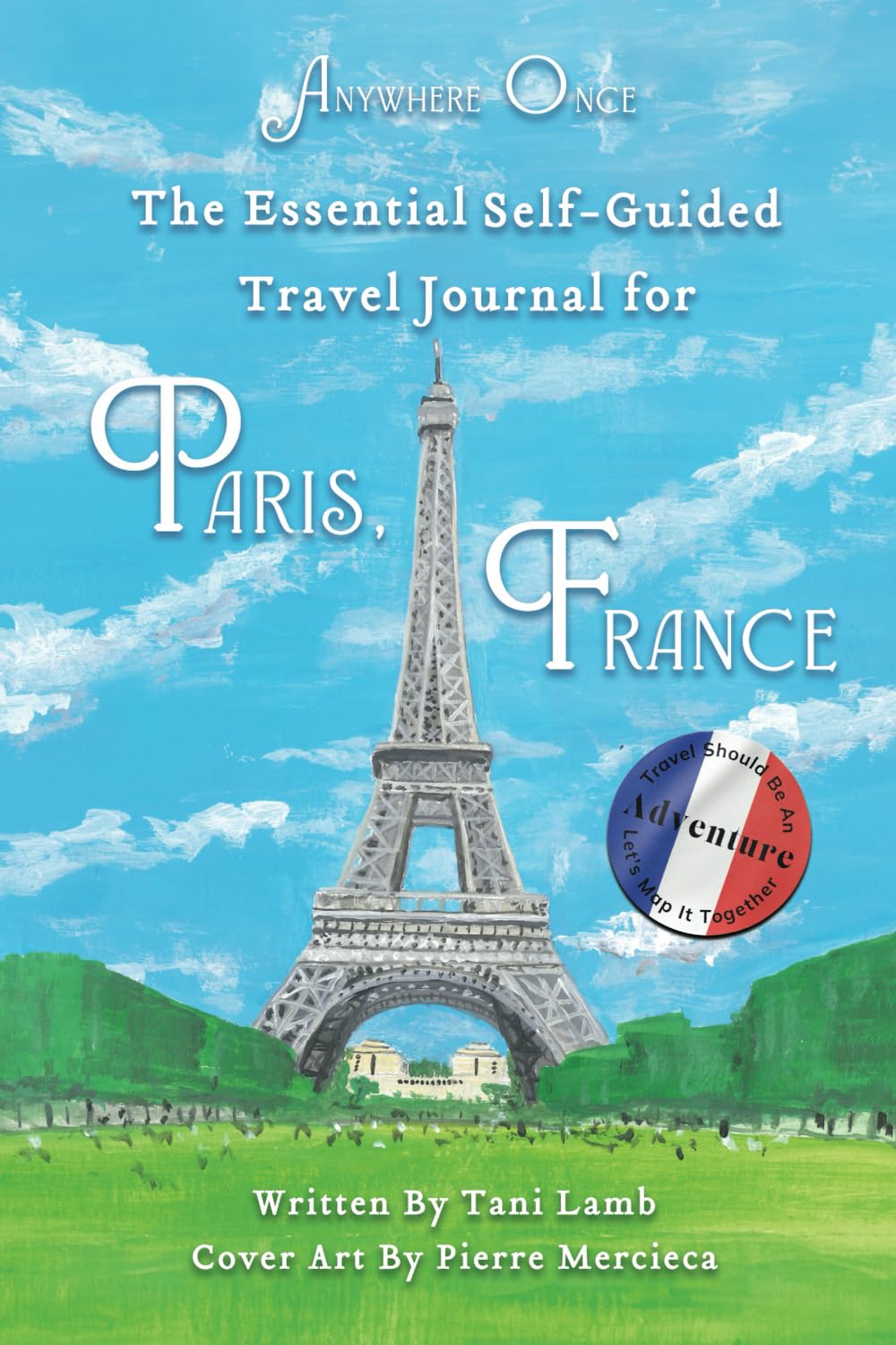 Anywhere Once-The Essential Self-Guided Travel Journal For Paris, France: Travel Should Be An Adventure-Let's Map It Together