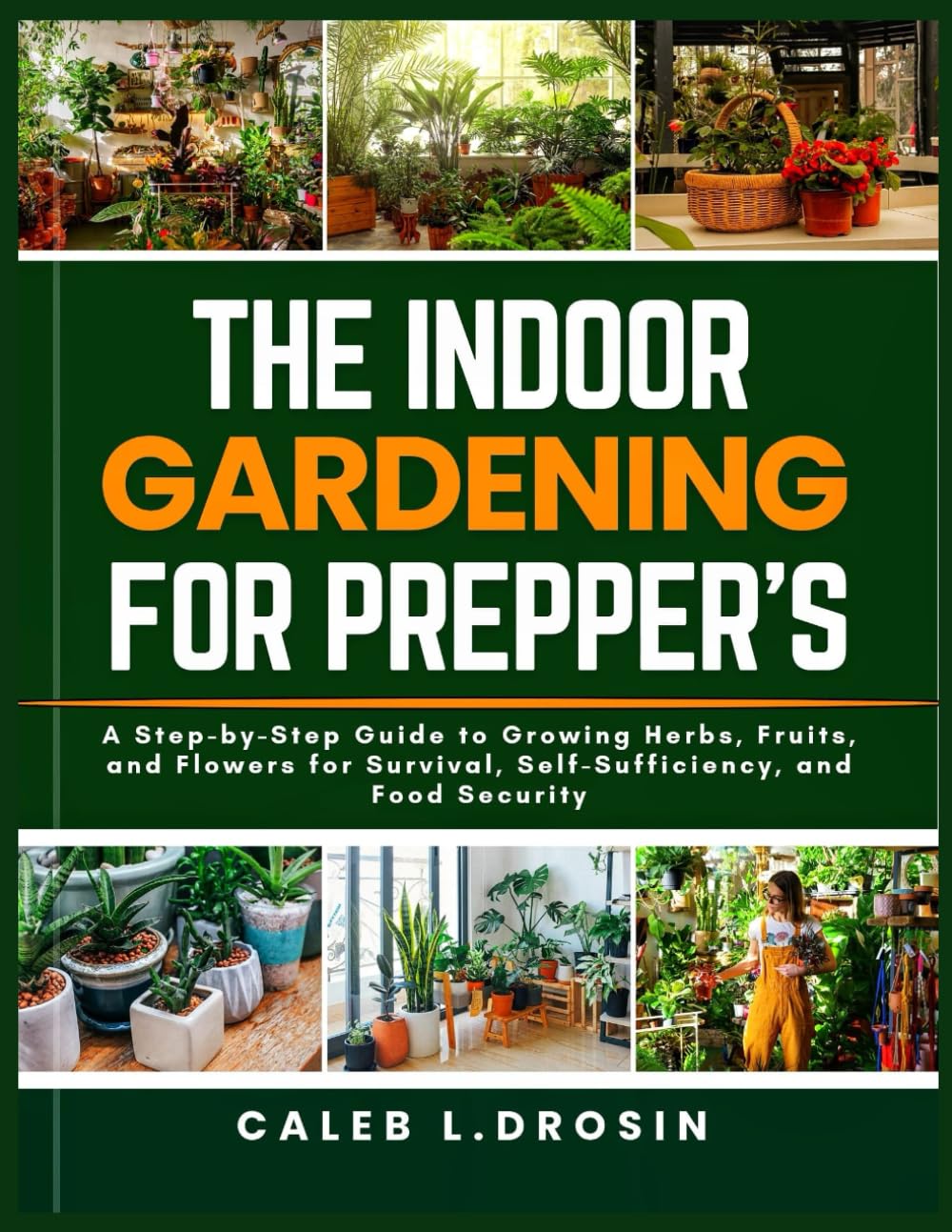 The Indoor Gardening for Prepper’s: A Step-by-Step Guide to Growing Herbs, Fruits, and Flowers for Survival, Self-Sufficiency, and Food Security