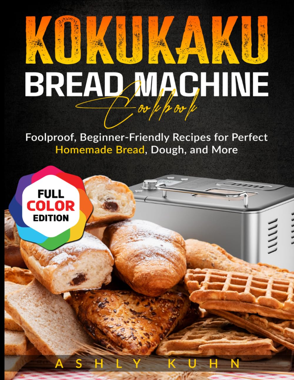 KOKUKAKU Bread Machine Cookbook: Foolproof, Beginner-Friendly Recipes for Perfect Homemade Bread, Dough, and More