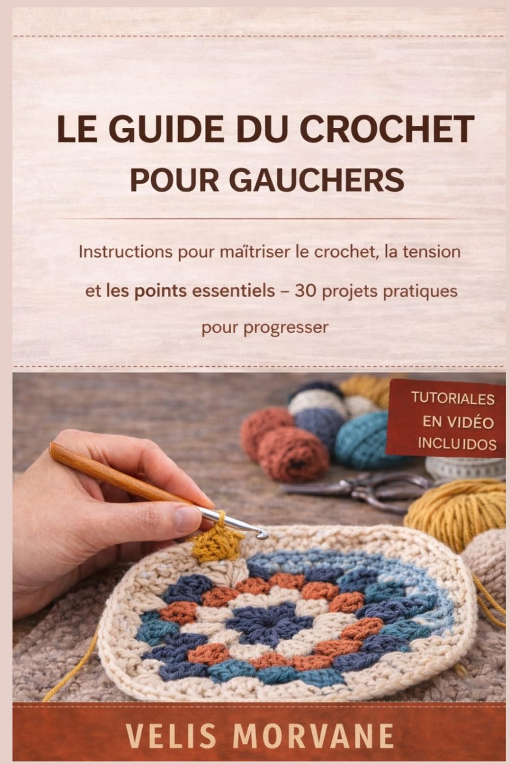 LE GUIDE DU CROCHET POUR GAUCHERS: Instructions pour maîtriser le crochet, la tension et les points essentiels — 30 projets pratiques pour progresser | Tutoriels vidéo inclus