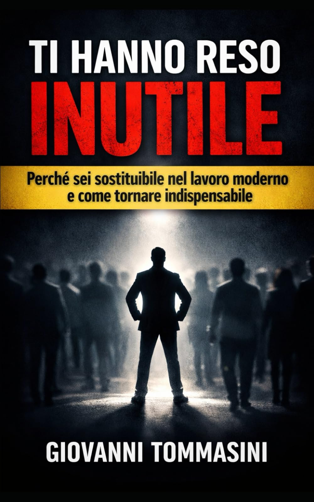 TI HANNO RESO INUTILE: Perché sei sostituibile nel lavoro moderno e come tornare indispensabile: 12 (Architettura del Pensiero)