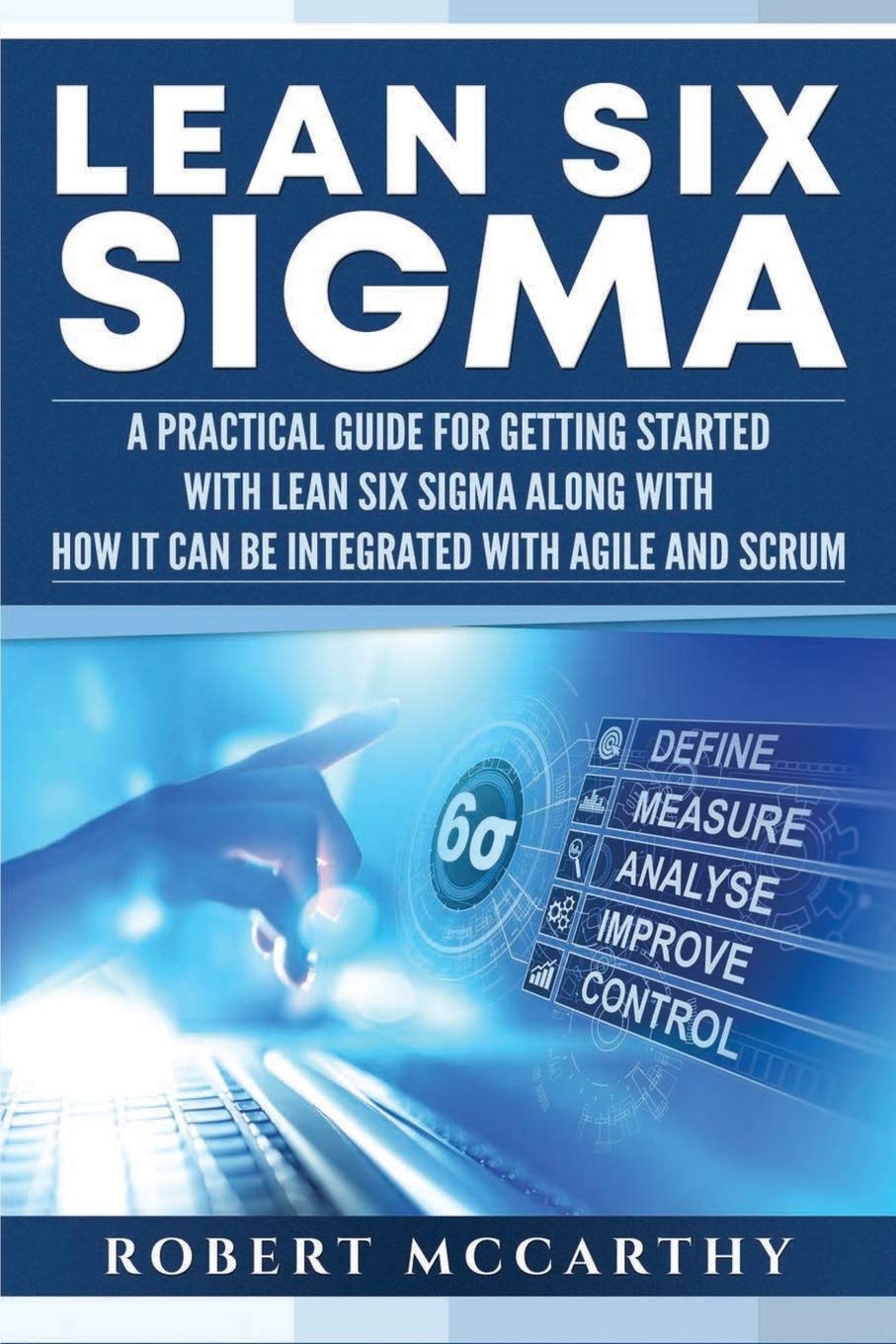 Lean Six Sigma: A Practical Guide for Getting Started with Lean Six Sigma along with How It Can Be Integrated with Agile and Scrum (Lean Thinking)