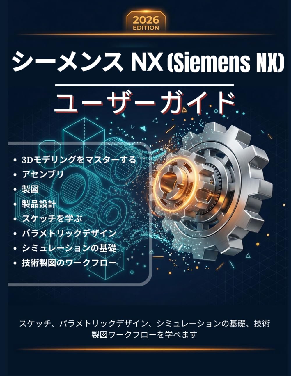 シーメンス NX (SiemeNS NX) ユーザーガイド: 3Dモデリング、アセンブリ、製図、製品設計をマスターするためのステップバイステップの完全なマニュアル—スケッチ、パラメトリックデザイン、シミュレーションの基礎、技術製図ワークフローを学べます