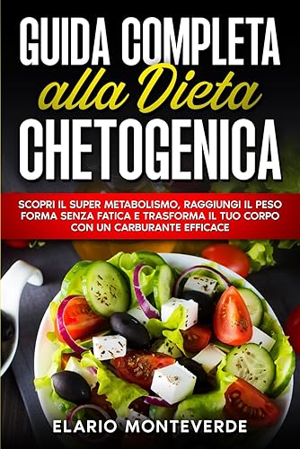Guida Completa alla Dieta Chetogenica: Scopri il Super Metabolismo, Raggiungi il Peso Forma Senza Fatica e Trasforma il Tuo Corpo con un Carburante Efficace