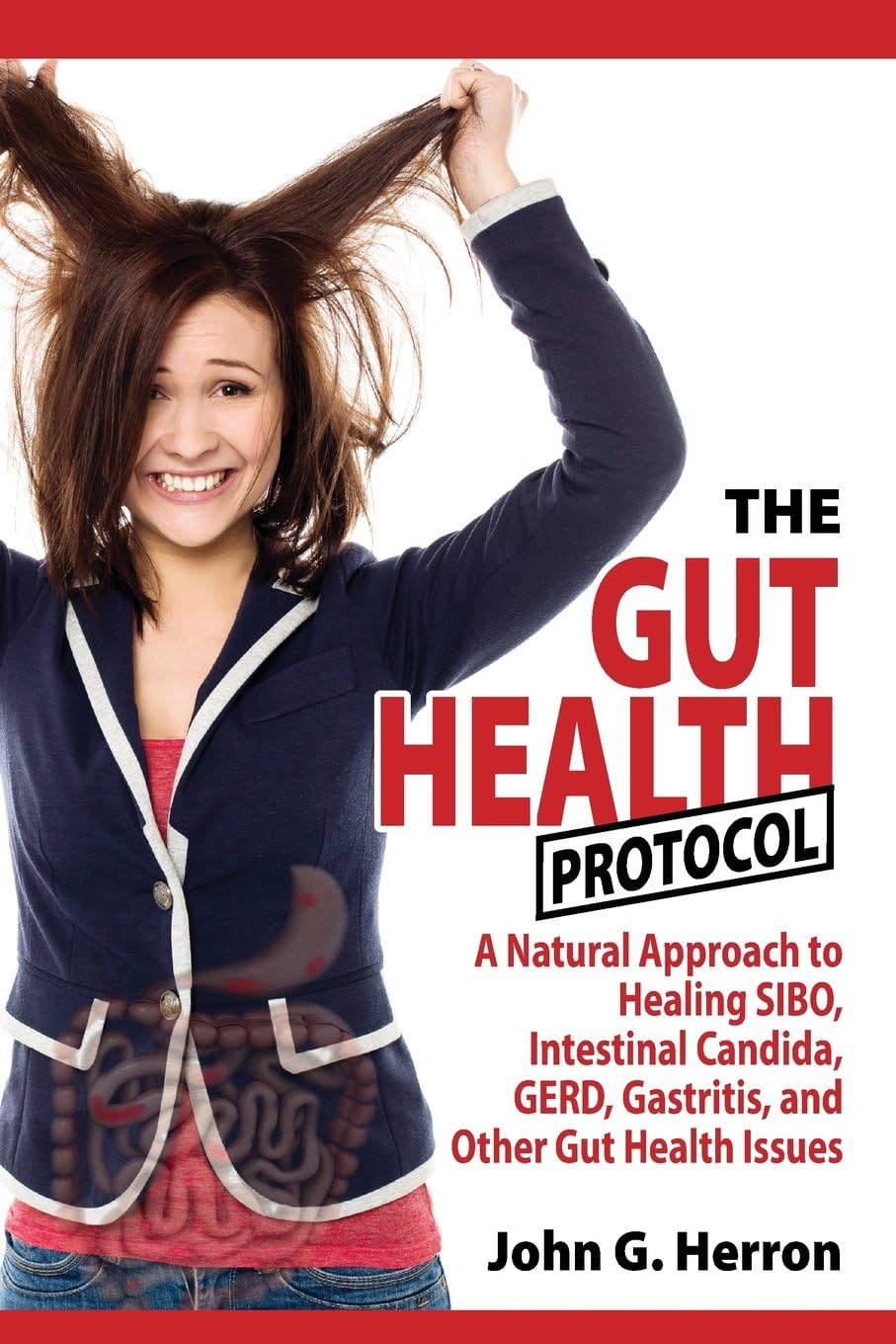 The Gut Health Protocol: A Nutritional Approach To Healing SIBO, Intestinal Candida, GERD, Gastritis, and other Gut Health Issues