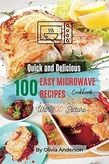 A Quick and Tasty Cookbook With 100 Easy Microwave Recipes: Your Healthy Lifestyle With Beautiful Pictures