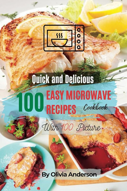 A Quick and Tasty Cookbook With 100 Easy Microwave Recipes: Your Healthy Lifestyle With Beautiful Pictures