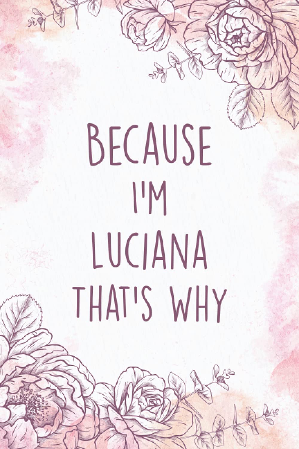 Because I'm Luciana That's Why Journal Notebook: Personalized Name Journal For Luciana | Cute Gift For Women, Girls, Wife, Girlfriend, Friends | ... For Your Girlfriend | Size ”6x9” | 110 Pages