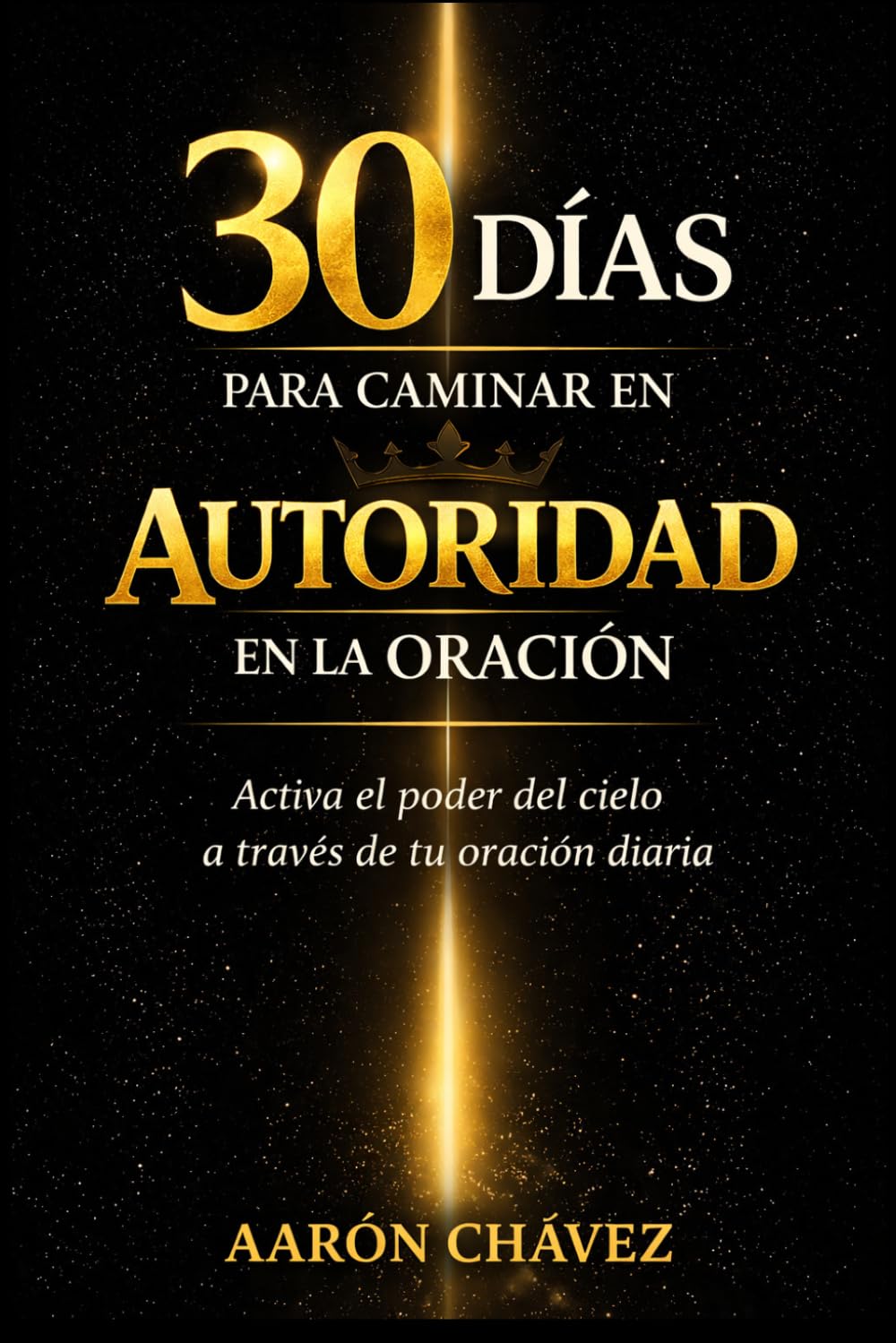 30 Días para Caminar en Autoridad en la Oración: Cómo Alinearte con la Palabra de Dios, Activar las Leyes del Reino y Ver Resultados