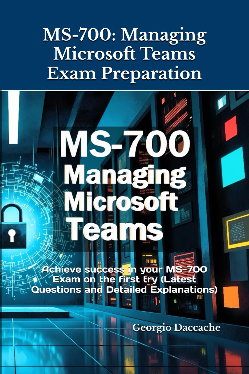 MS-700: Managing Microsoft Teams Exam Preparation: Achieve success in your MS-700 Exam on the first try (Latest Questions and Detailed Explanations)