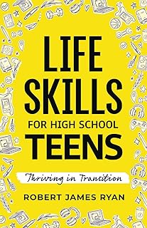 Life Skills for High School Teens: A Teen's Guide to Strategies for Stress Reduction,Substance Abuse Prevention,Your Safe Digital Footprint, and so much More (Life Skills for All Teen's)