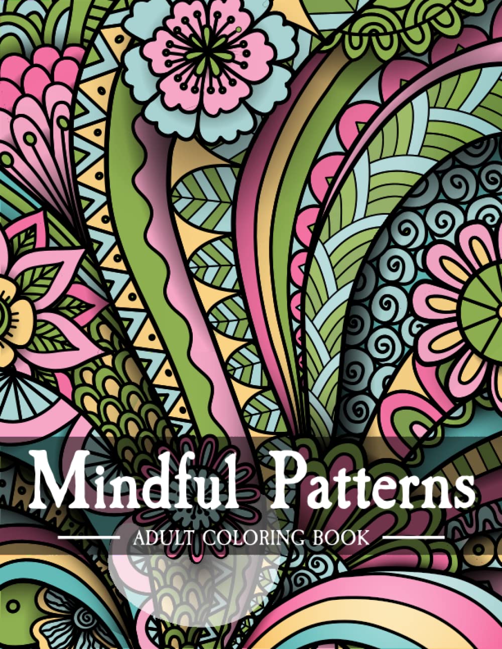 Mindful Patterns Coloring Book for Adults: Anxiety Relief Adult Coloring Book of Mindfulness and anti-stress Coloring to Soothe Anxiety featuring ... Relief & Relaxation by Mandala Style Patterns