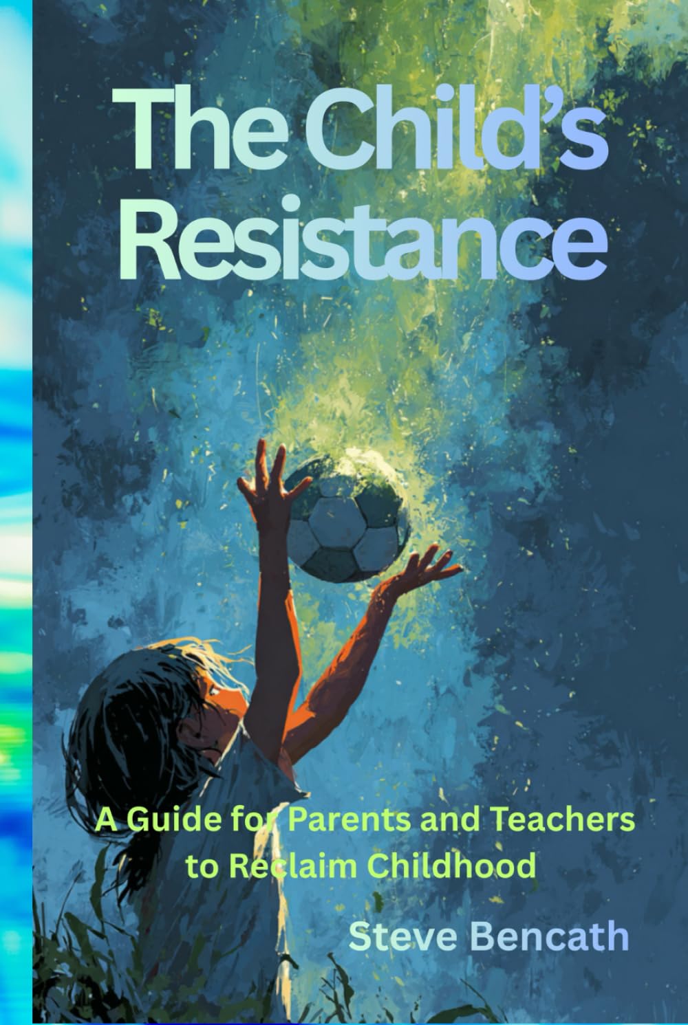 The Child's Resistance: A Guide for Parents and Teachers to Reclaim Childhood