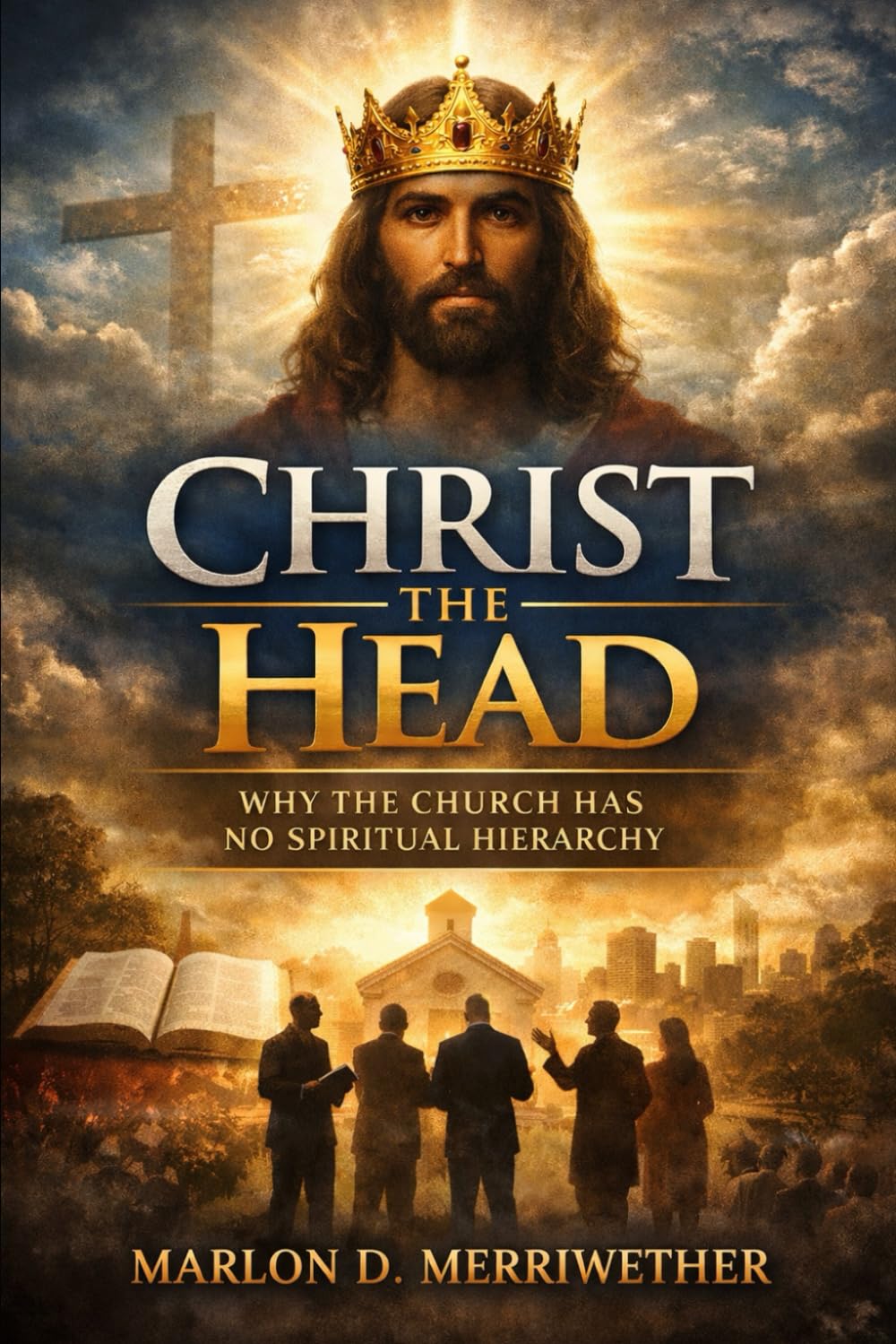 Christ the Head: Christ the Head: Why The Church Has No Spiritual Hierarchy