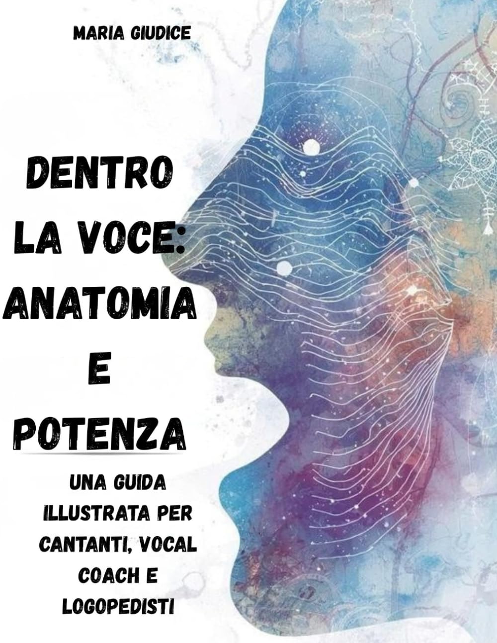 Dentro la Voce: Anatomia e Potenza: Una guida illustrata per cantanti, vocal coach e logopedisti