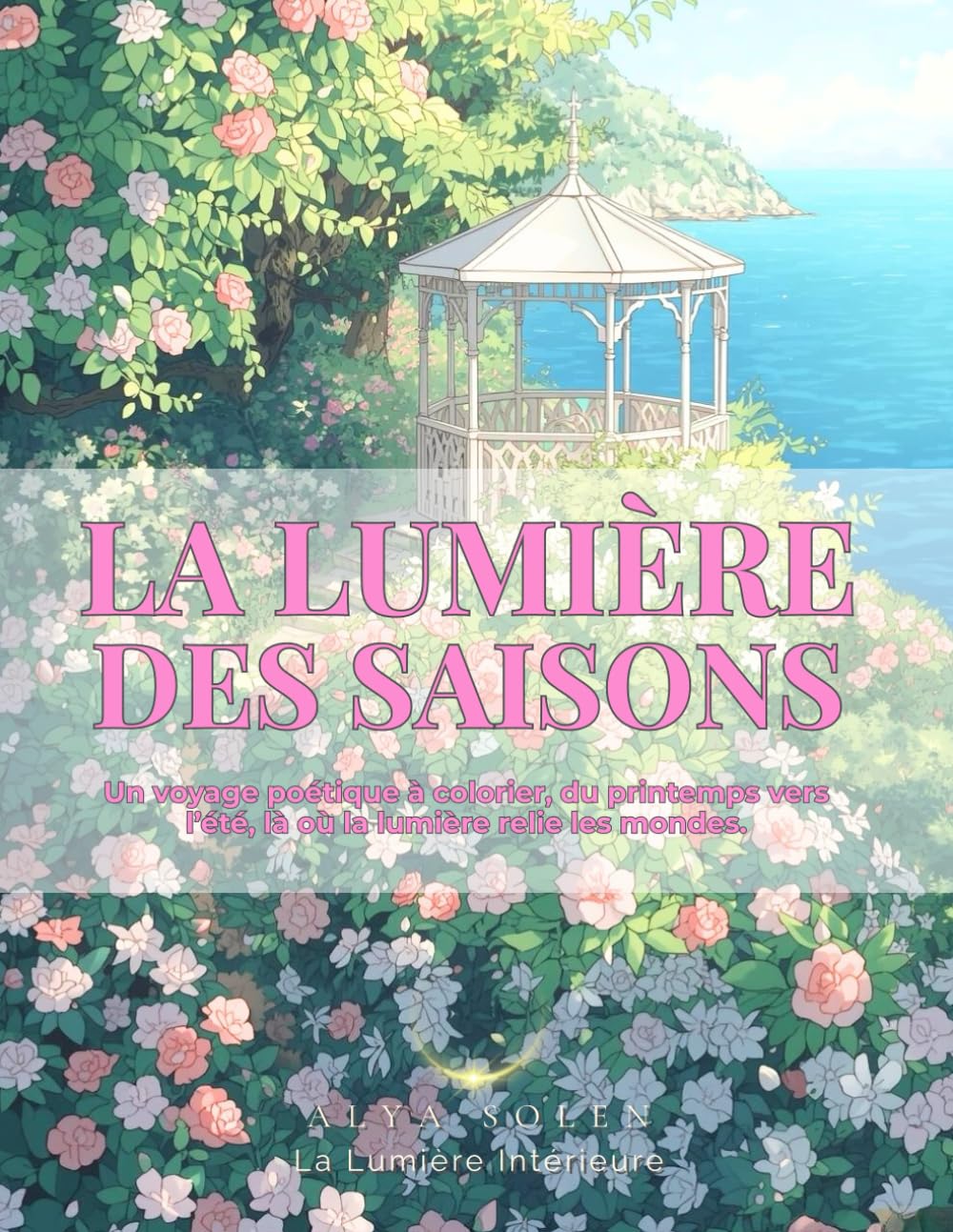 LA LUMIÈRE DES SAISONS: Un voyage poétique à colorier, du printemps vers l’été, là où la lumière relie les mondes. (Les Mondes Enchantés — par Alya Solen)