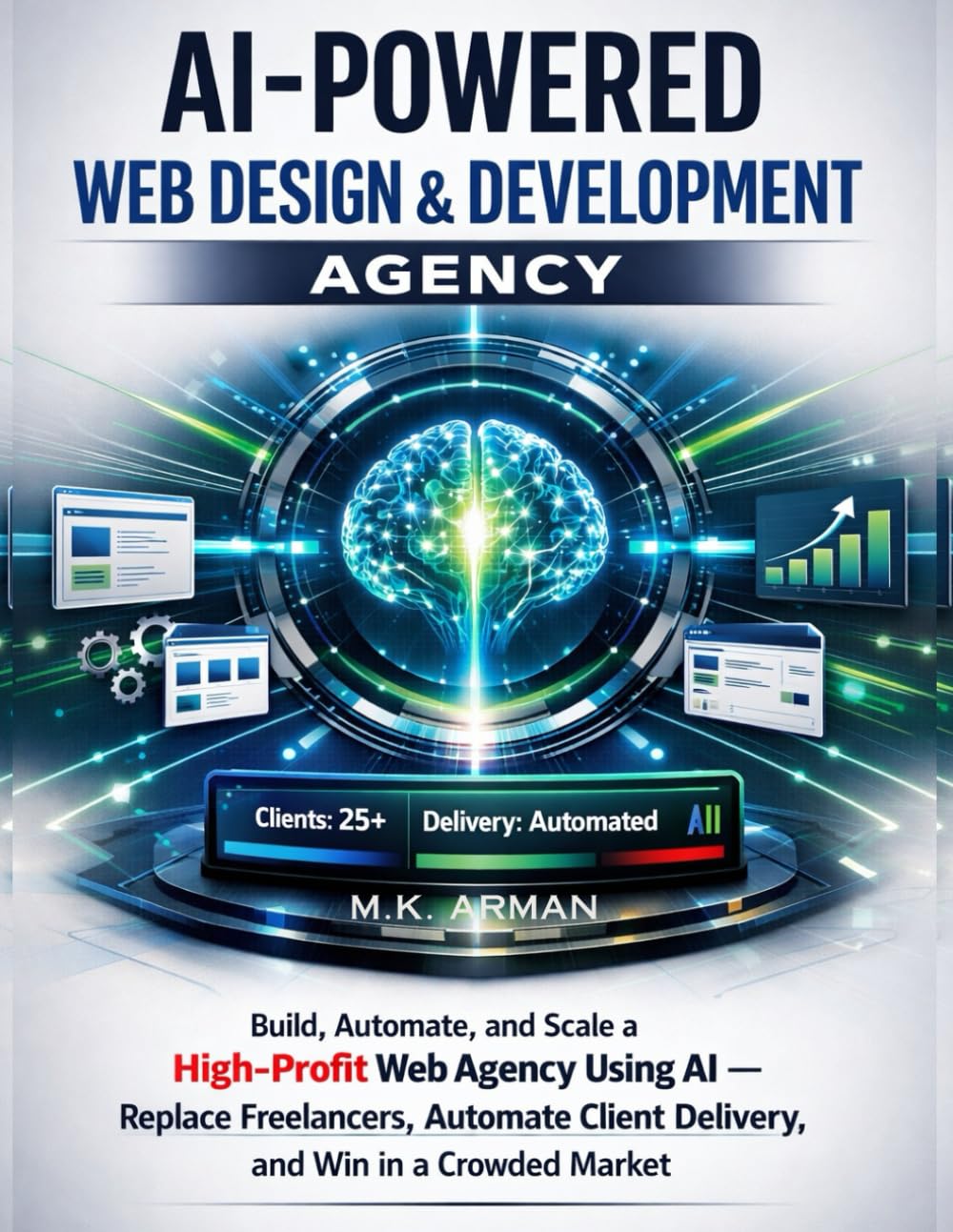AI-Powered Web Design & Development Agency: Build, Automate, and Scale a High-Profit Web Agency Using AI — Replace Freelancers, Automate Client ... Win in a Crowded Market (AI-POWERED AGENCY)