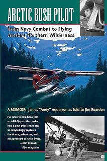 Arctic Bush Pilot: From Navy Combat to Flying Alaska's Northern Wilderness- A Memoir