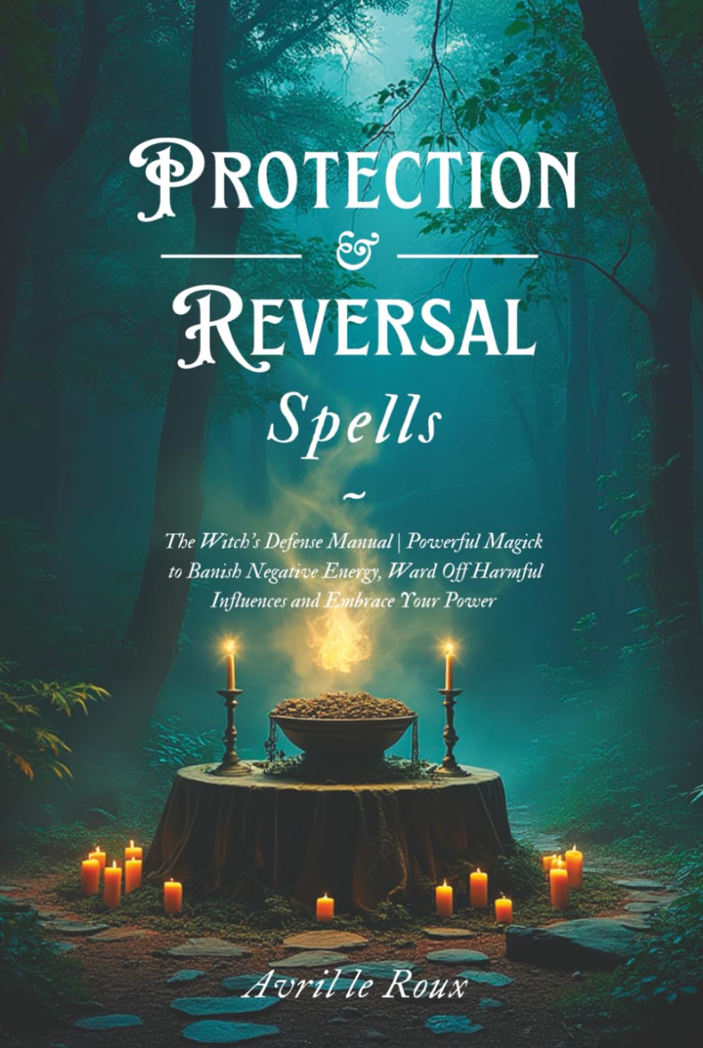 Protection & Reversal Spells: The Witch's Defense Manual | Powerful Magick to Banish Negative Energy, Ward Off Harmful Influences and Embrace Your Power (Witchcraft Unveiled: Powerful Spell Books)