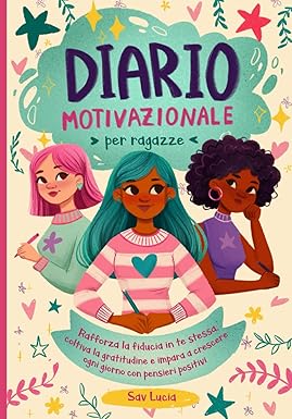 Diario Motivazionale per Ragazze: Rafforza la fiducia in te stessa, coltiva la gratitudine e impara a crescere ogni giorno con pensieri positivi