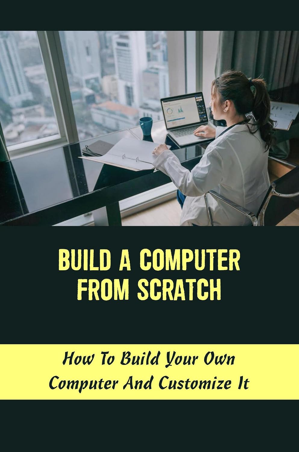 Build A Computer From Scratch: How To Build Your Own Computer And ...