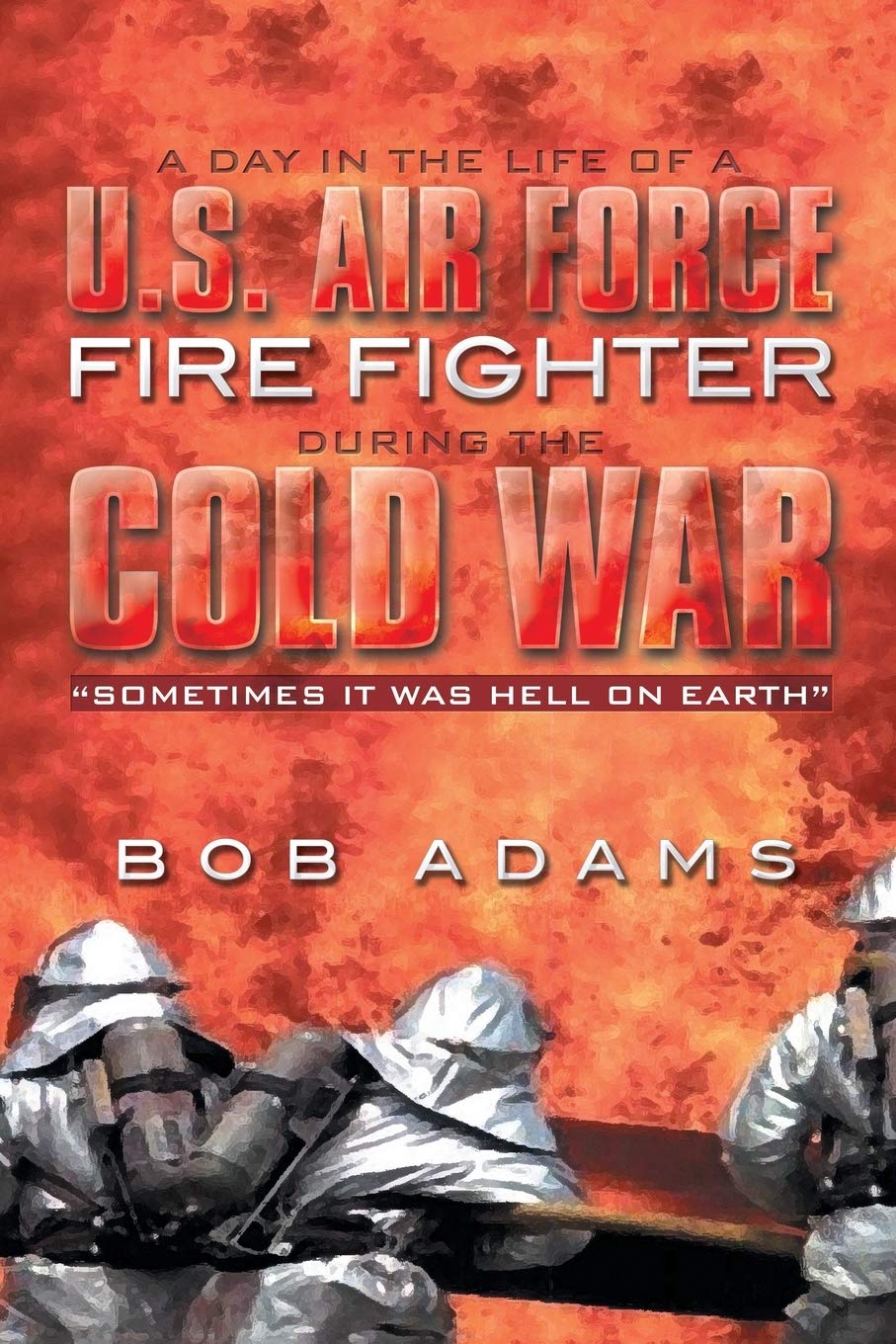 A Day in the Life of a U.S. Air Force Fire Fighter During the Cold War: "Sometimes it was Hell on Earth"
