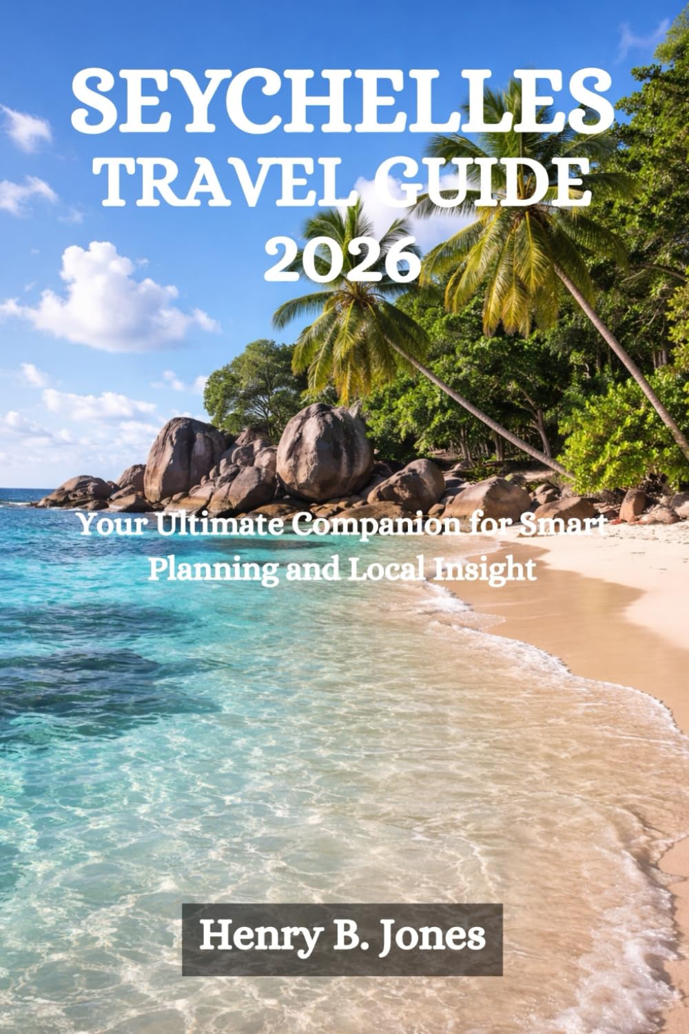 SEYCHELLES TRAVEL GUIDE 2026: Your Ultimate Companion for Smart Planning and Local Insight