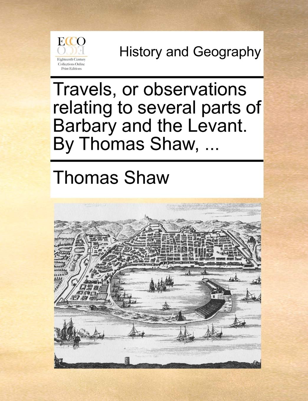 Travels, or observations relating to several parts of Barbary and the Levant. By Thomas Shaw, ...