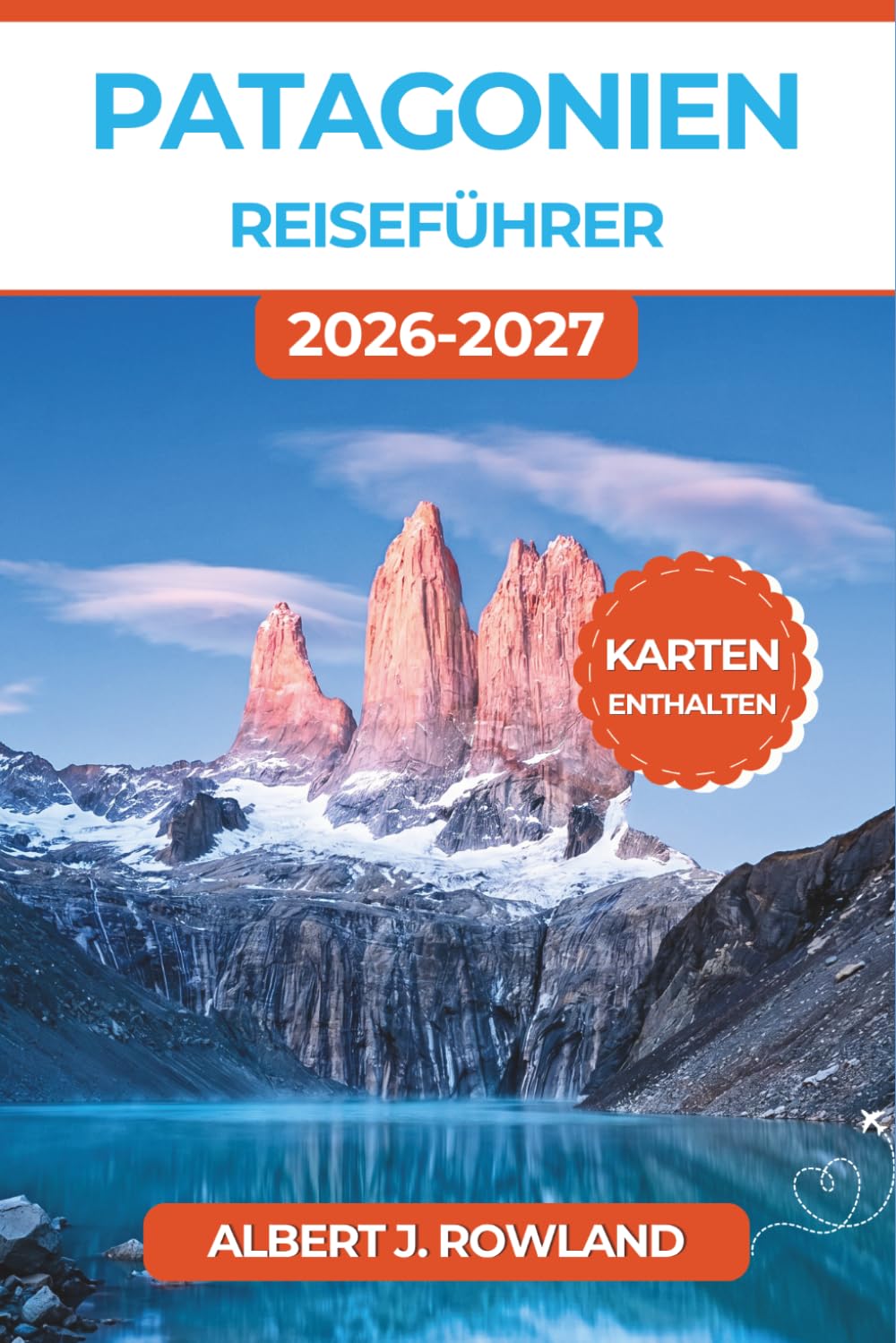 Patagonien Reiseführer 2026-2027 (VOLLFARBE): Torres del Paine, Perito-Moreno-Gletscher, Fitz Roy und El-Chaltén-Treks durch Chile und Argentinien mit detaillierten Karten