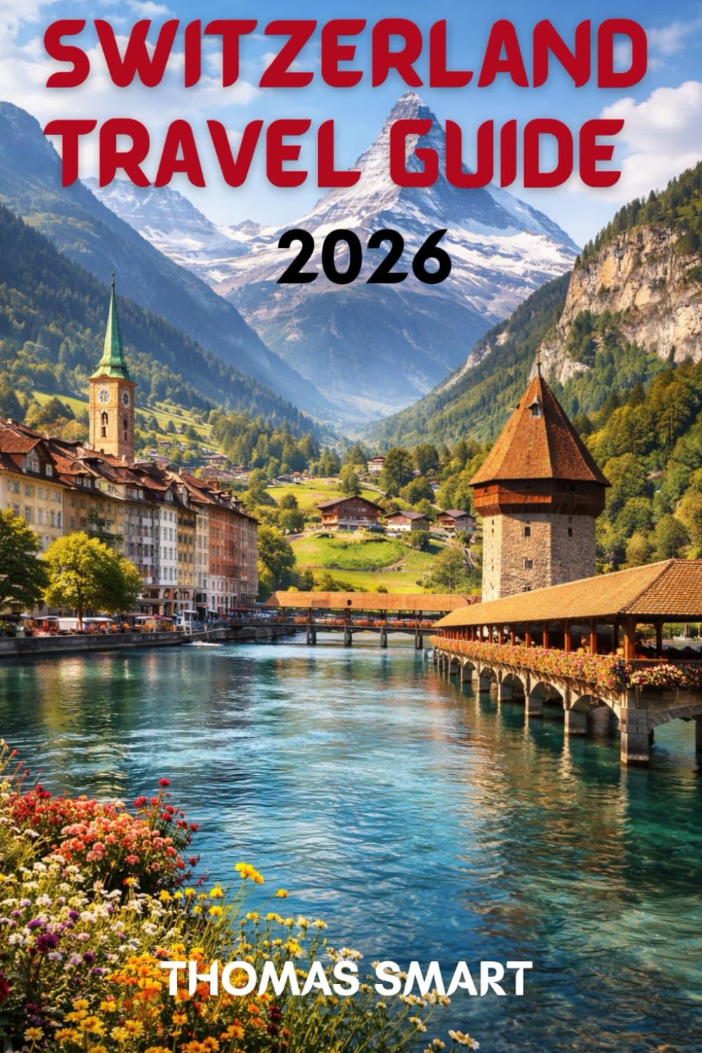 Switzerland travel guide 2026: From Snowy Peaks to Lakeside Towns: A Complete Swiss Experience