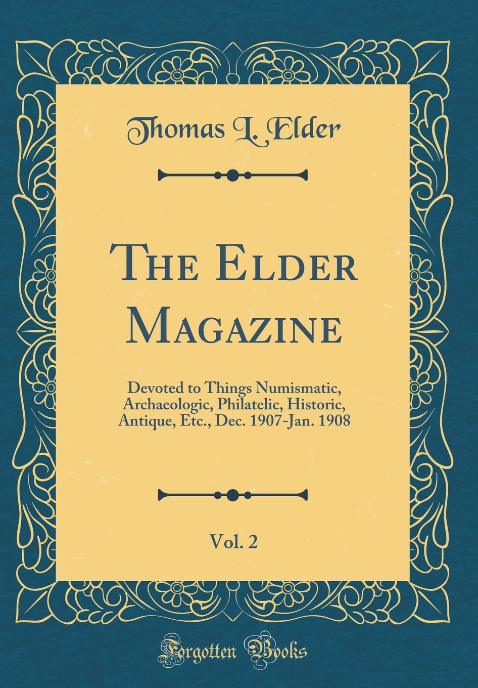 The Elder Magazine, Vol. 2: Devoted to Things Numismatic, Archaeologic, Philatelic, Historic, Antique, Etc., Dec. 1907-Jan. 1908 (Classic Reprint)