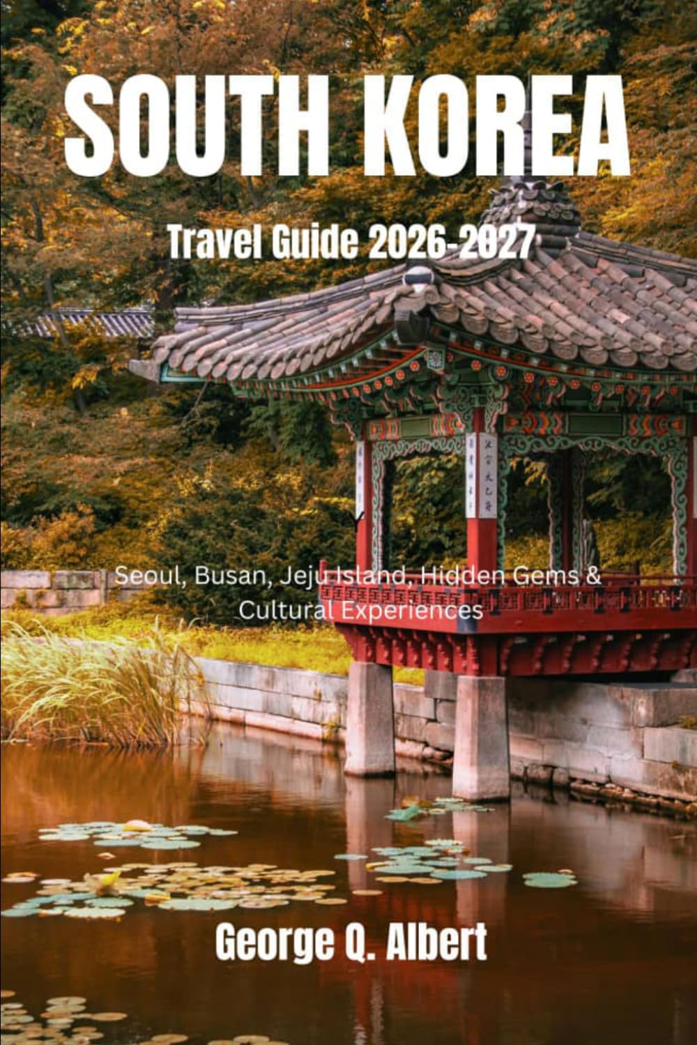 South Korea Travel Guide 2026-2027: Seoul, Busan, Jeju Island, Hidden Gems & Cultural Experiences (Easygoing Journeys)