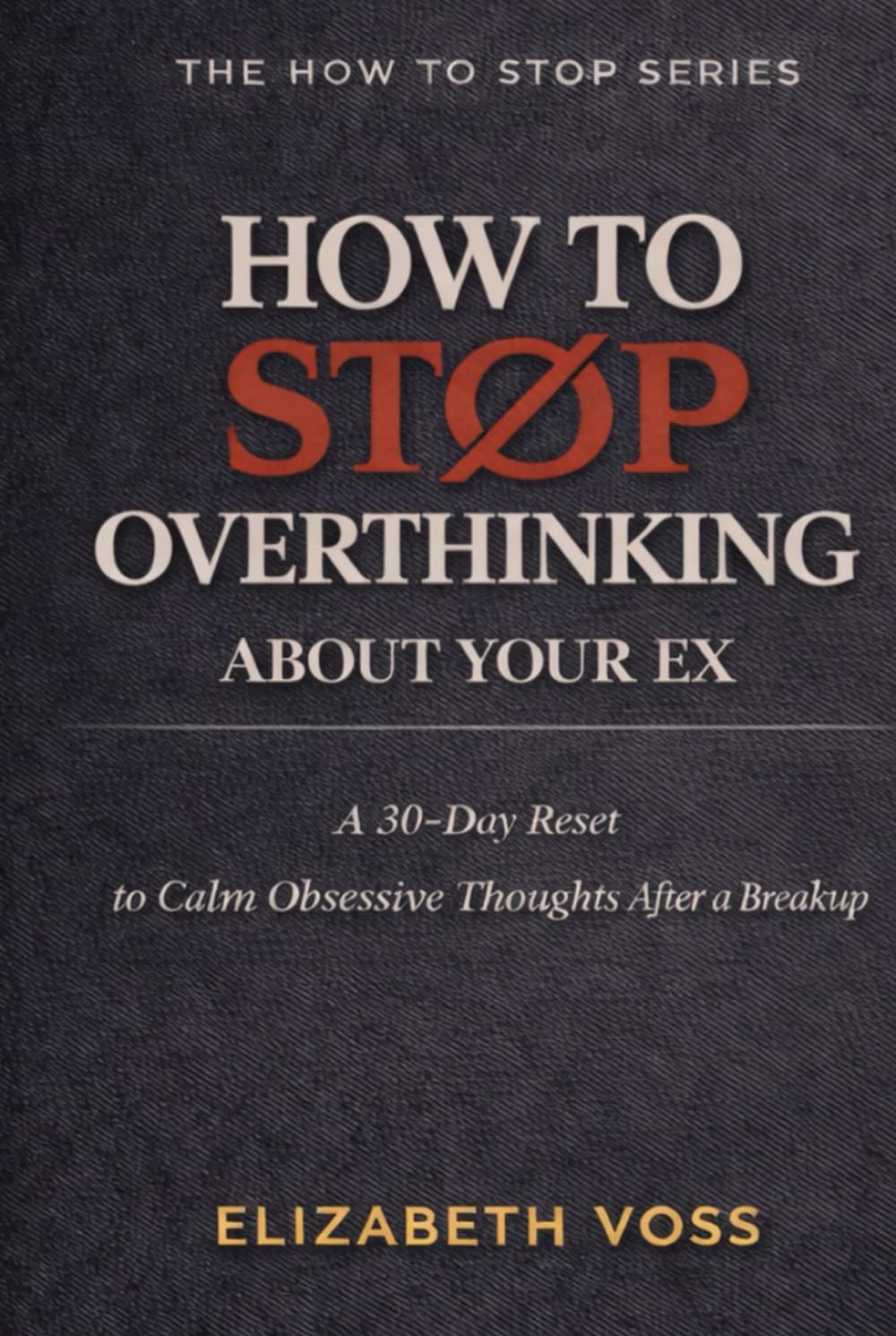 How to Stop Overthinking About Your Ex: A 30-Day Reset to Quiet Obsessive Thoughts After a Breakup (The How to Stop Series)