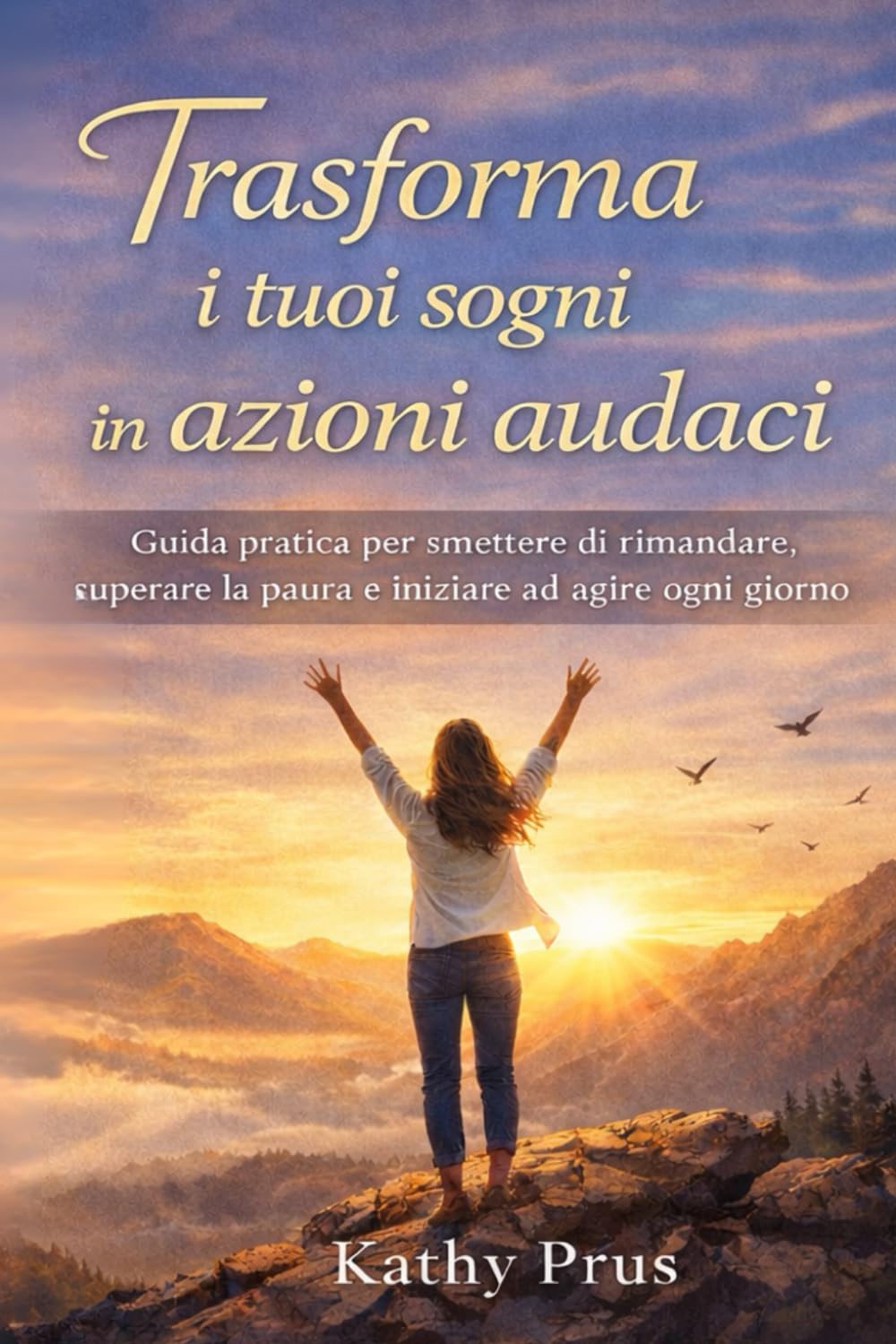 Trasforma i tuoi sogni in azioni audaci: Guida pratica per smettere di rimandare, superare la paura e iniziare ad agire ogni giorno