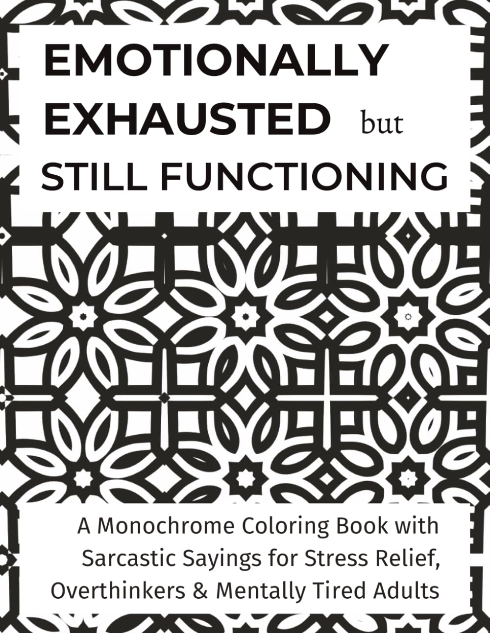 Emotionally Exhausted but Still Functioning: A Monochrome Coloring Book with Sarcastic Sayings for Stress Relief, Overthinkers & Mentally Tired Adults (Monochrome Mood Series)