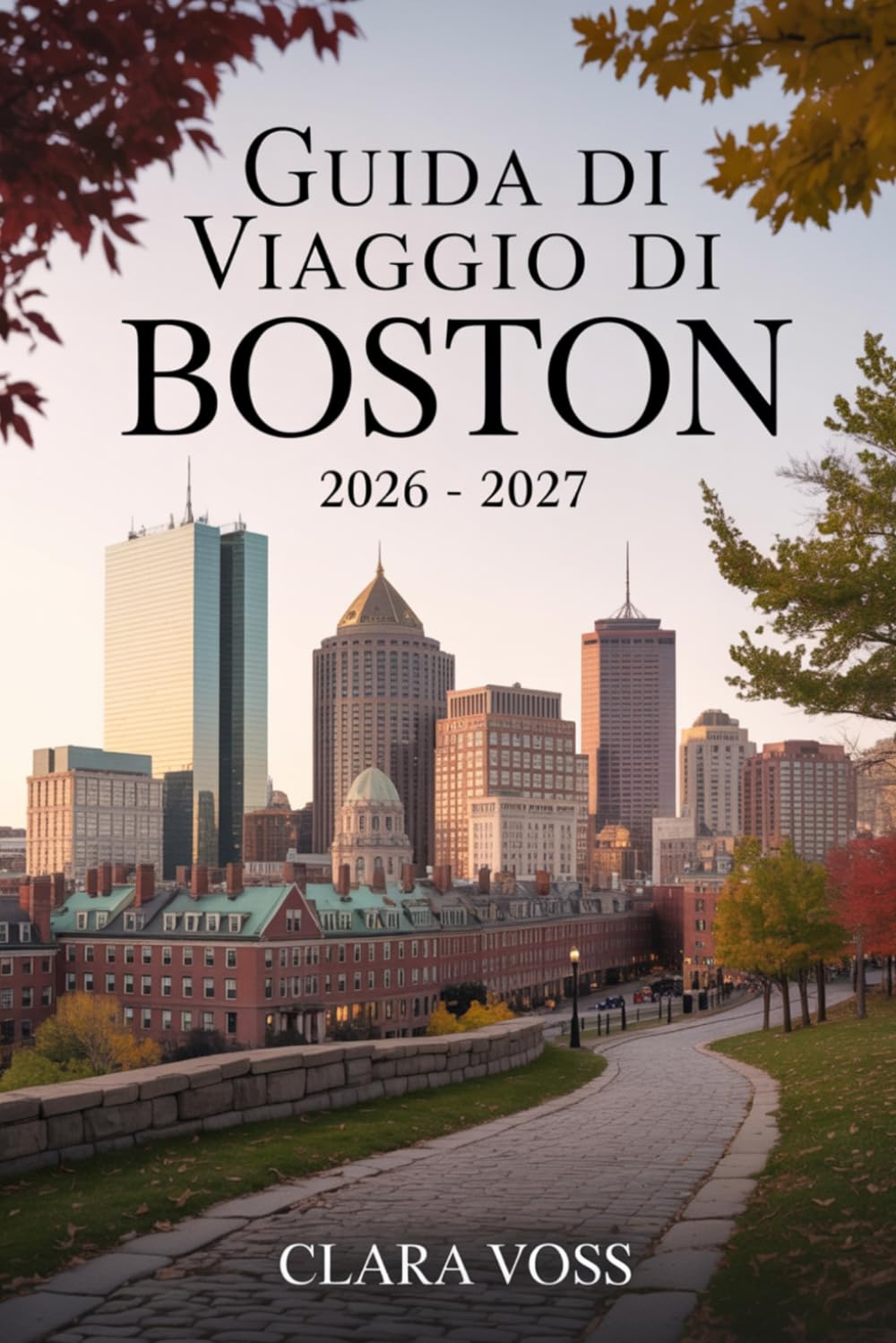 GUIDA DI VIAGGIO DI BOSTON 2026 – 2027: Un compagno pratico per esplorare i luoghi di interesse della città, la vita urbana e le attività stagionali in un momento di attenzione globale