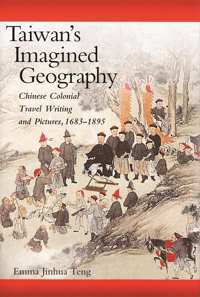 Taiwan's Imagined Geography: Chinese Colonial Travel Writing and Pictures, 1683-1895 (Harvard East Asian Monographs)