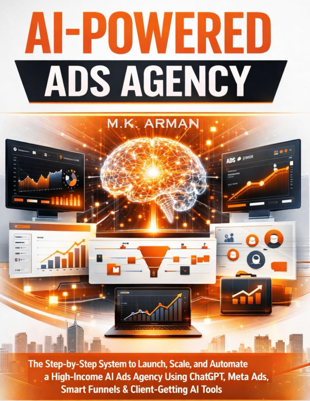 AI-Powered Ads Agency: The Step-by-Step System to Launch, Scale, and Automate a High-Income AI Ads Agency Using ChatGPT, Meta Ads, Google Ads, Smart Funnels & Client-Getting AI Tools