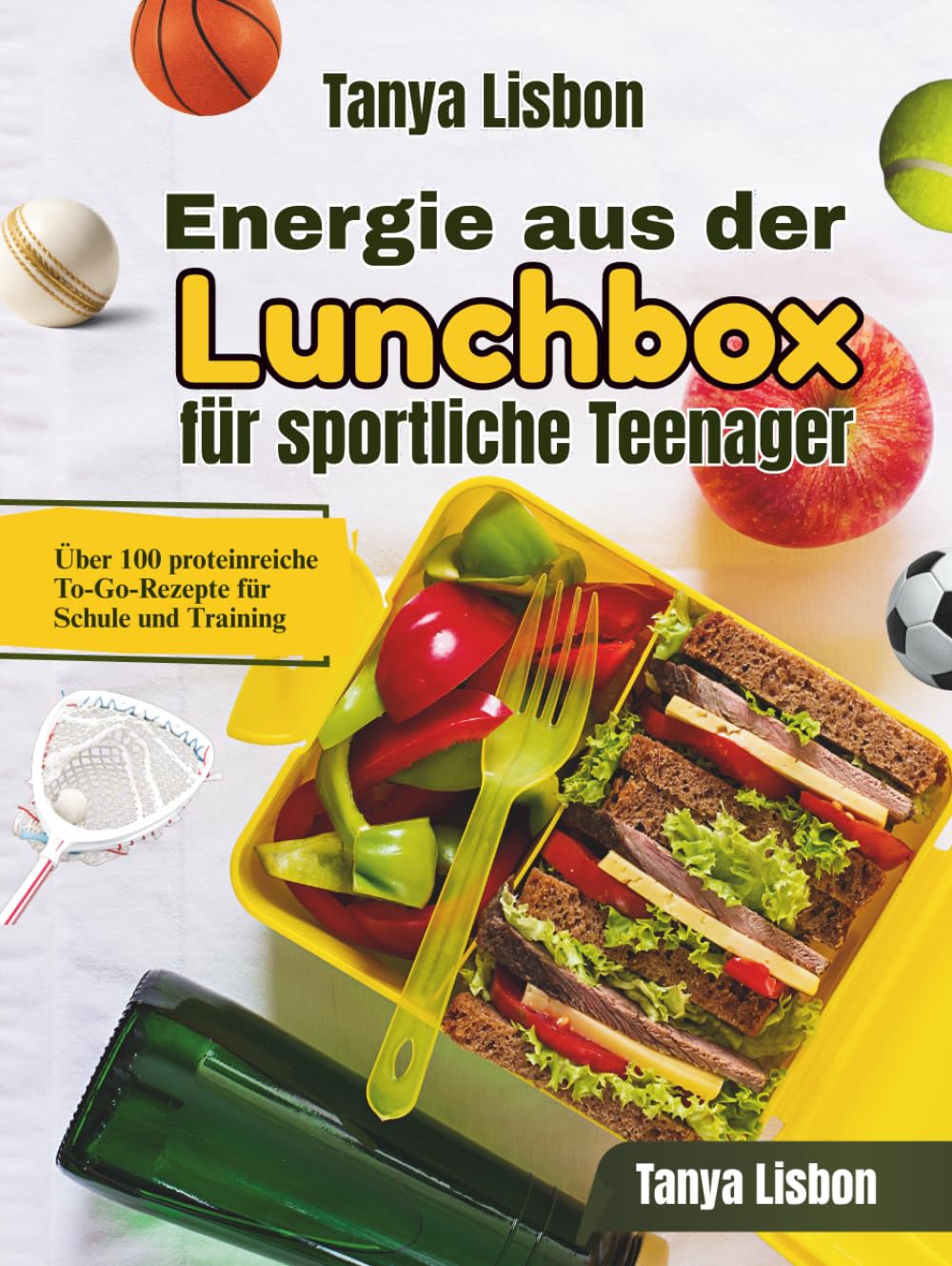 Energie aus der Lunchbox für sportliche Teenager: Über 100 proteinreiche To-Go-Rezepte für Schule und Training