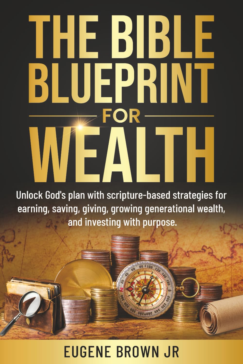 The Bible Blueprint For Wealth: Unlock God's plan with scripture-based strategies for earning, saving, giving, growing generational wealth, and investing with purpose.