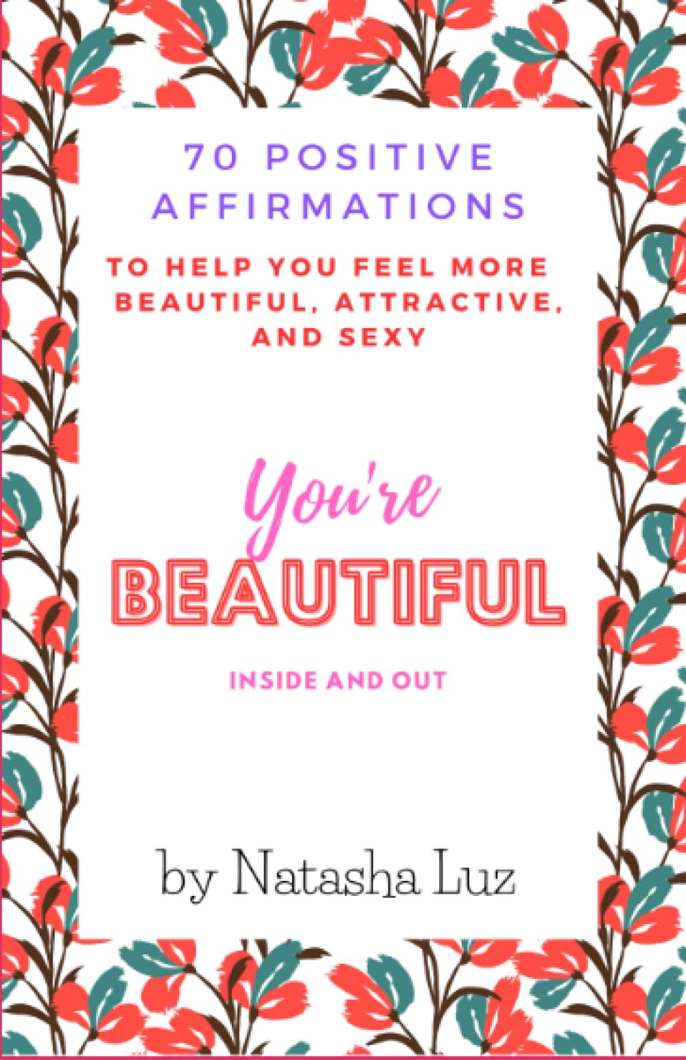You're beautiful inside and out: 70 positive affirmations to help you feel more beautiful, attractive, and sexy. You're beautiful inside and out.