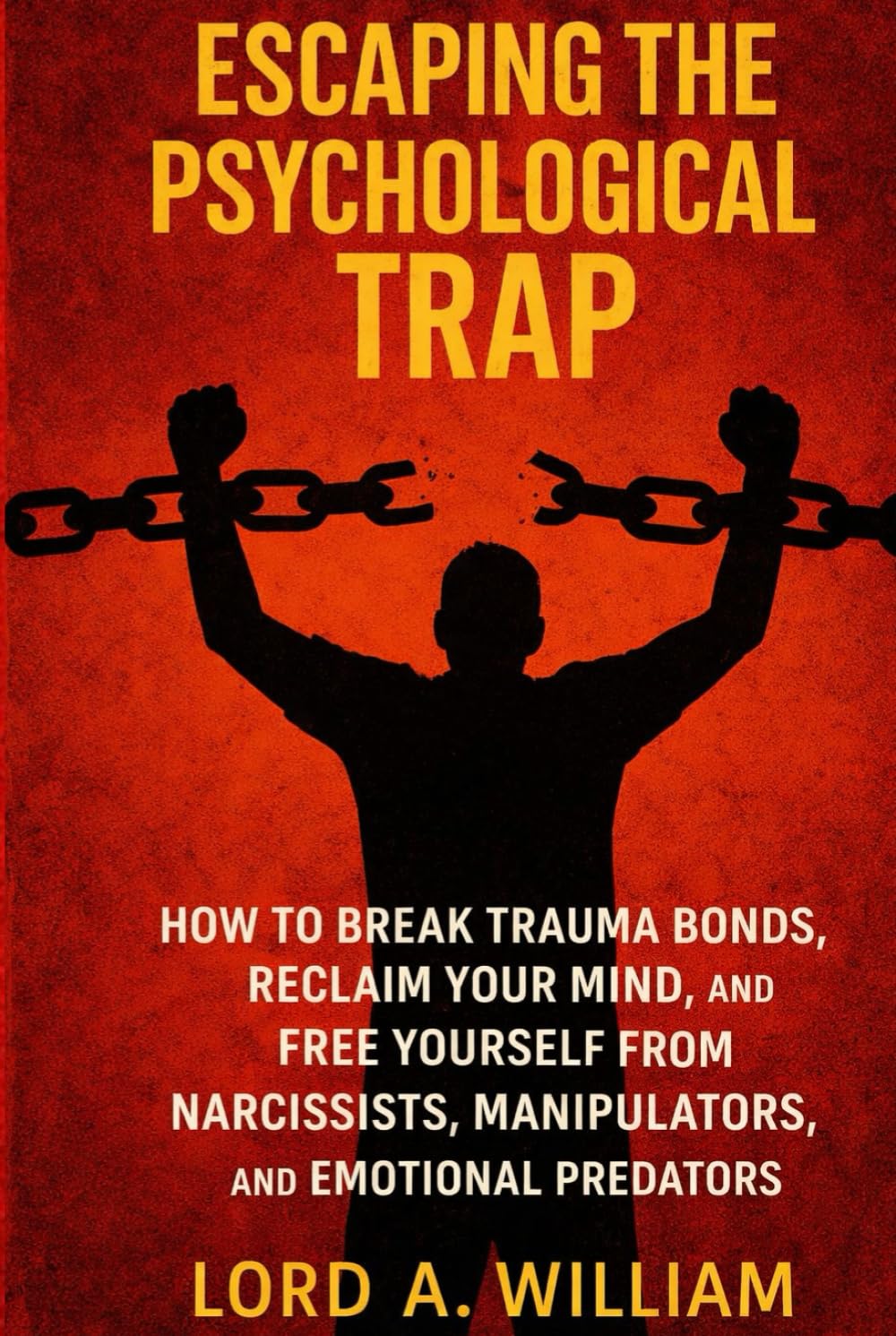 ESCAPING THE PSYCHOLOGICAL TRAP: How to Break Trauma Bonds, Reclaim Your Mind, and Free Yourself From Narcissists, Manipulators, and Emotional Predators