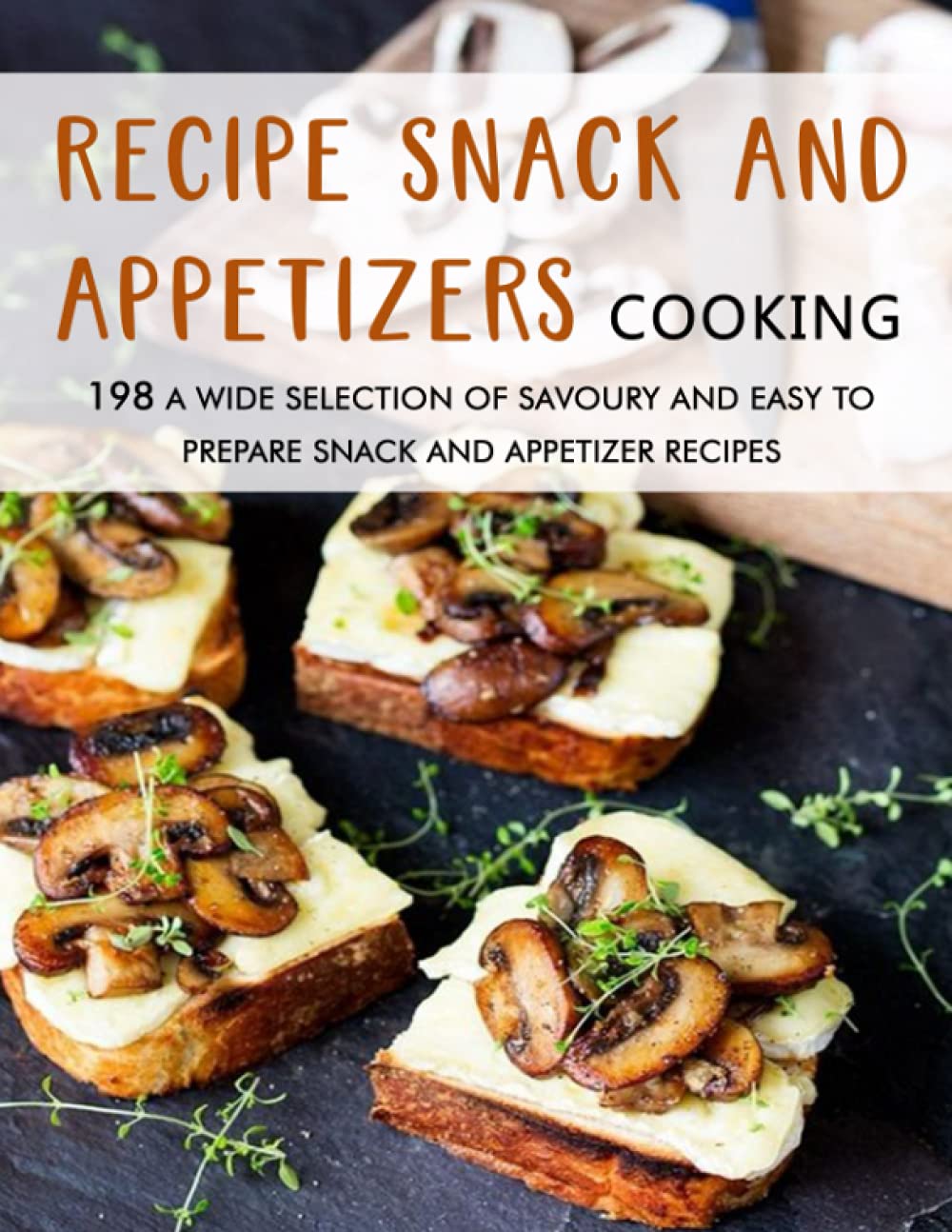Recipe Snack and Appetizers Cooking: 198 A Wide Selection of Savoury and Easy to Prepare Snack and Appetizer Recipes