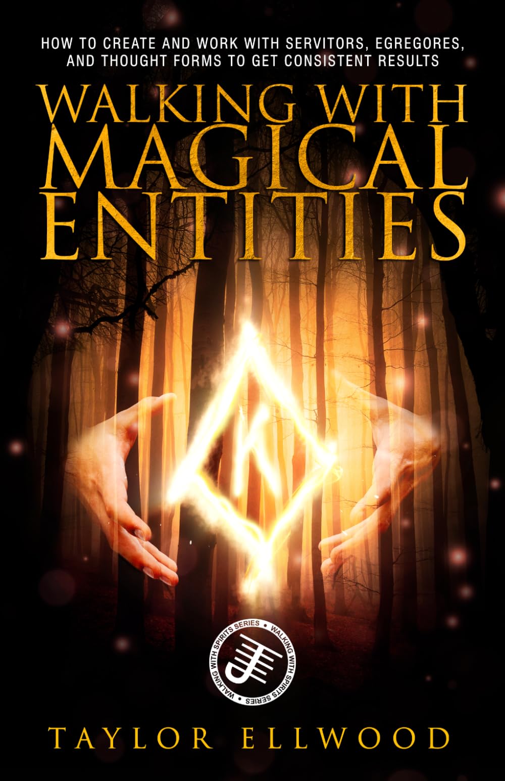 Walking with Magical Entities: How to Create and Work with Servitors, Egregores, and Thought Forms to Get Consistent Results: 1 (Walking With Spirits)
