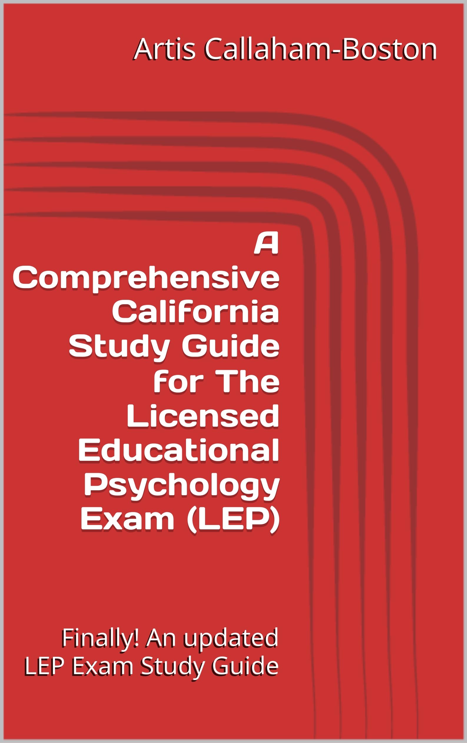 A Comprehensive California Study Guide for The Licensed Educational Psychology Exam (LEP): Finally! An updated LEP Exam Study Guide