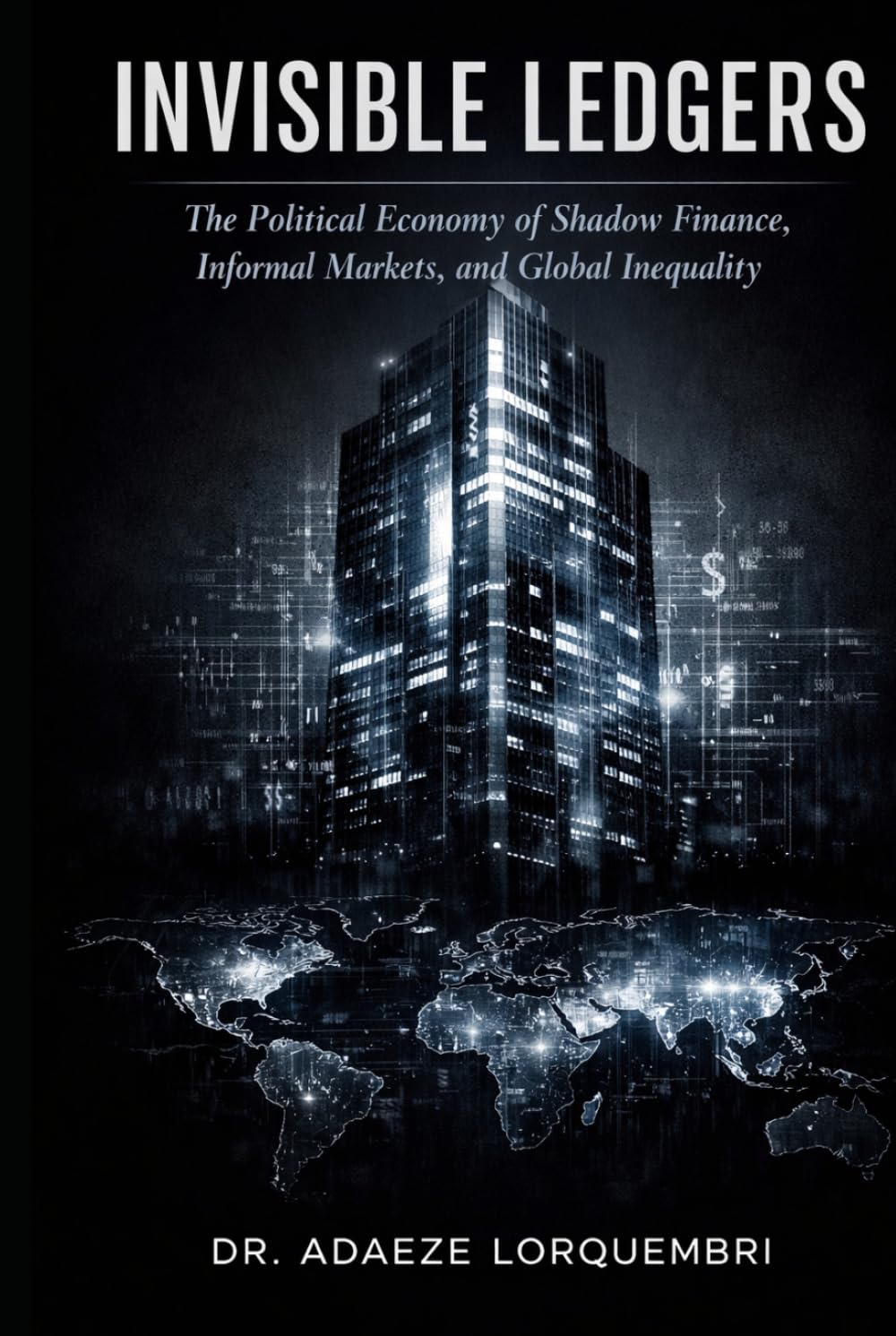 INVISIBLE LEDGERS: The Political Economy of Shadow Finance, Informal Markets, and Global Inequality