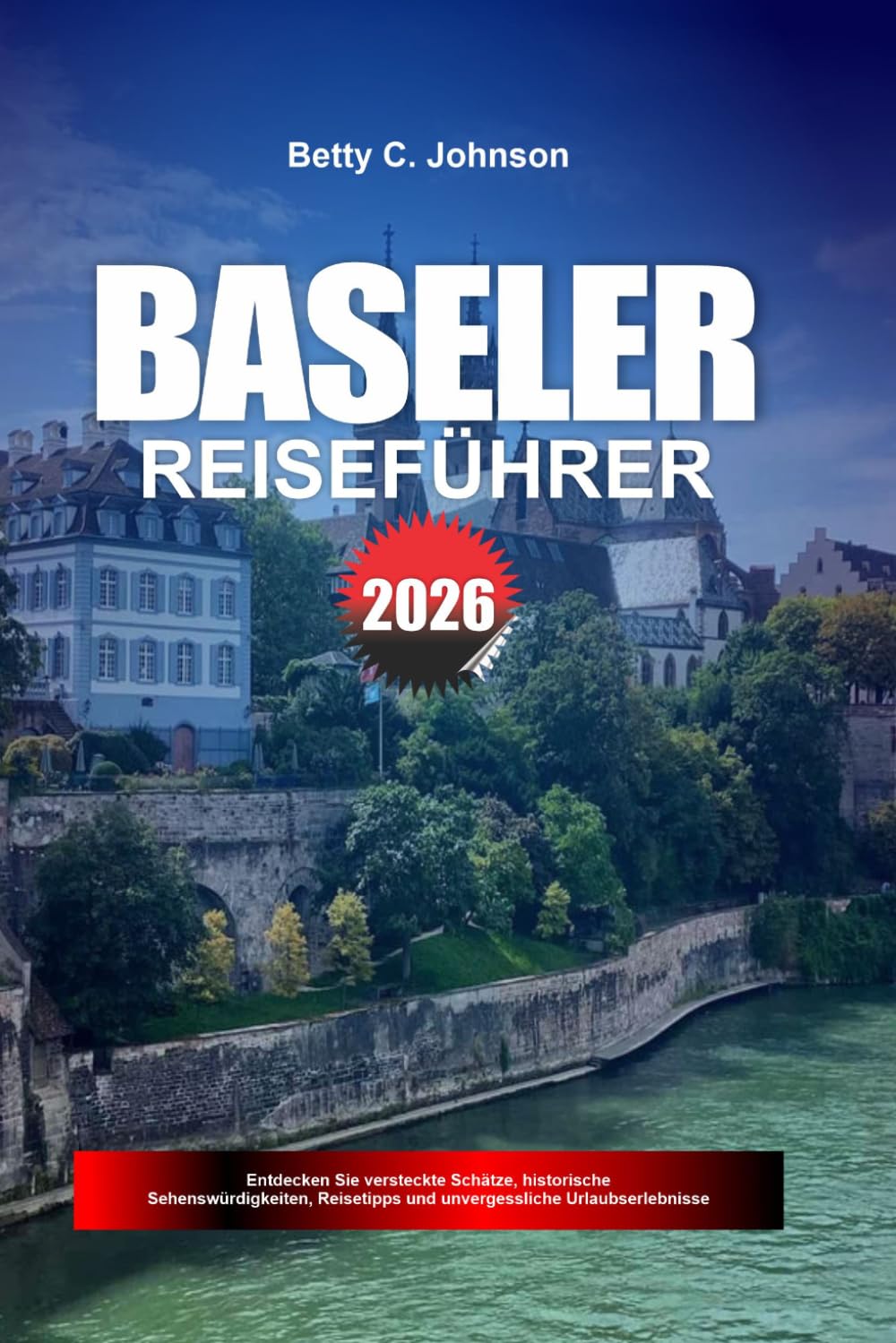 BASELER REISEFÜHRER 2026: Entdecken Sie versteckte Schätze, historische Sehenswürdigkeiten, Reisetipps und unvergessliche Urlaubserlebnisse