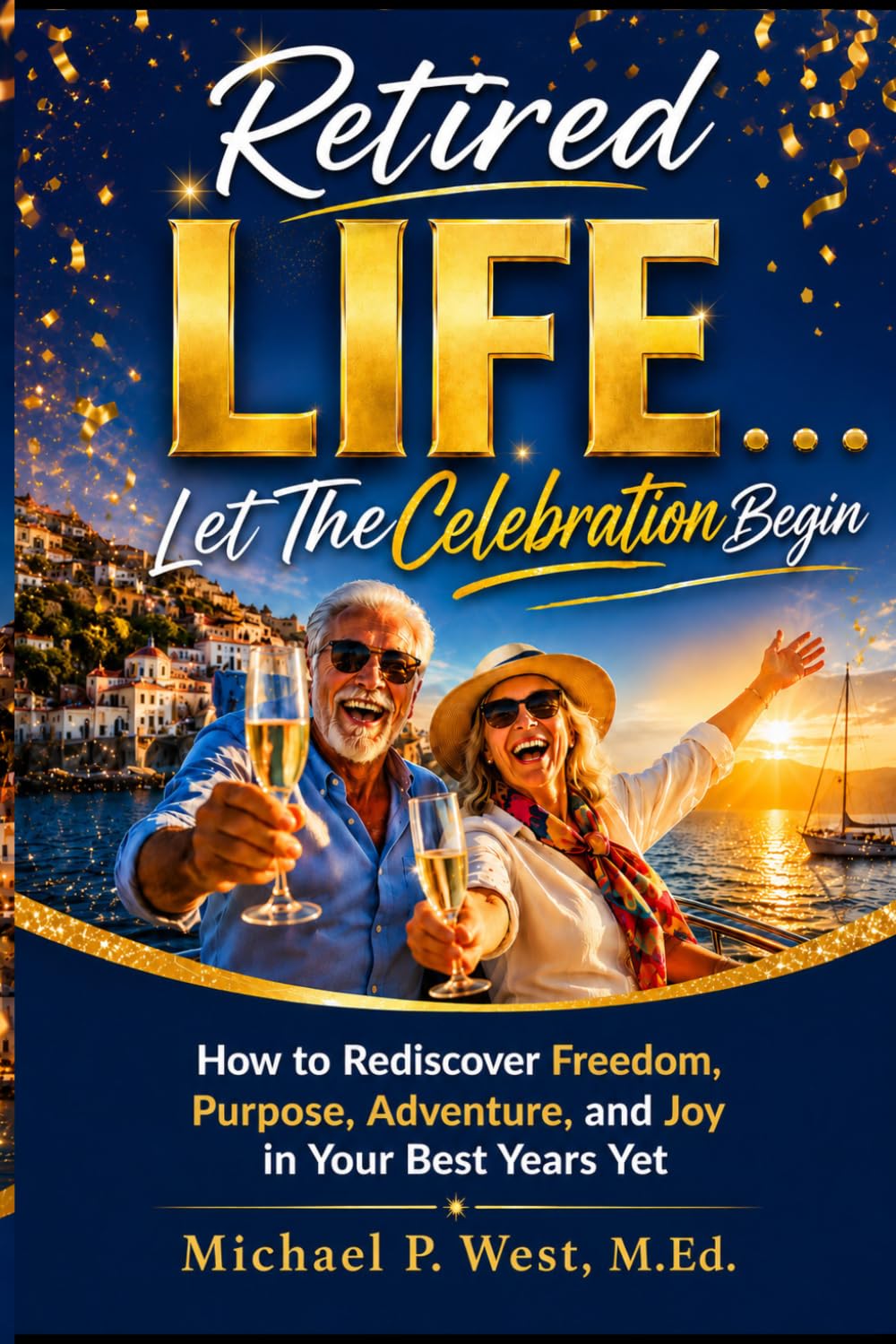 Retired LIFE . . . Let the Celebration Begin: How to Rediscover Freedom, Purpose, Adventure, and Joy in Your Best Years Yet