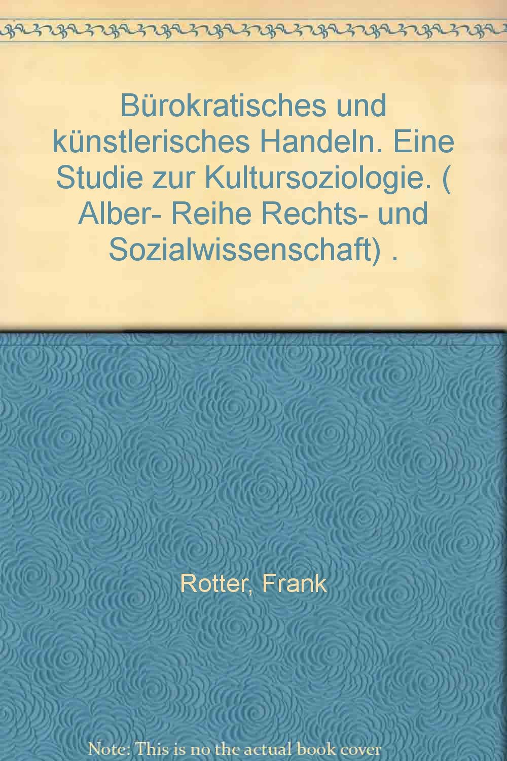 Bürokratisches und künstlerisches Handeln: Eine Studie zur Kultursoziologie (Alber-Reihe Rechts- und Sozialwissenschaft)